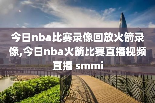 今日nba比赛录像回放火箭录像,今日nba火箭比赛直播视频直播 smmi