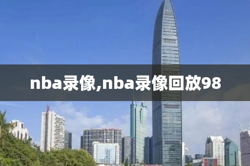 nba录像,nba录像回放98