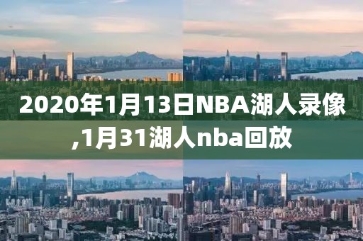 2020年1月13日NBA湖人录像,1月31湖人nba回放