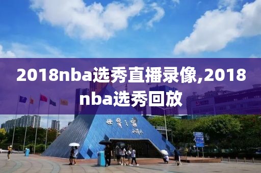 2018nba选秀直播录像,2018nba选秀回放