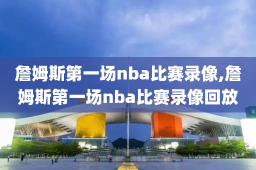 詹姆斯第一场nba比赛录像,詹姆斯第一场nba比赛录像回放