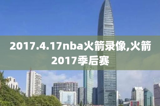 2017.4.17nba火箭录像,火箭2017季后赛