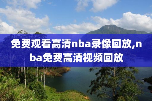 免费观看高清nba录像回放,nba免费高清视频回放