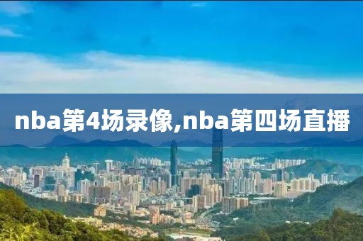 nba第4场录像,nba第四场直播