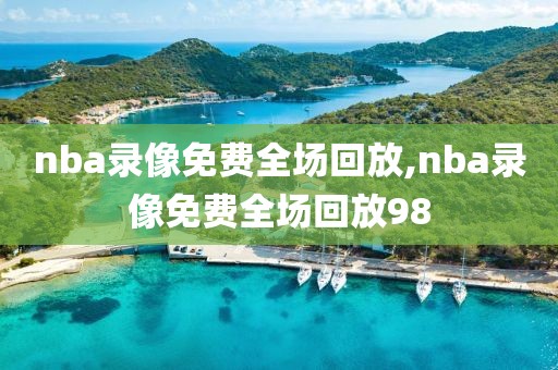 nba录像免费全场回放,nba录像免费全场回放98