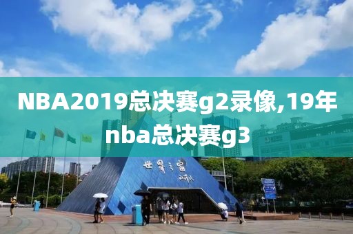 NBA2019总决赛g2录像,19年nba总决赛g3