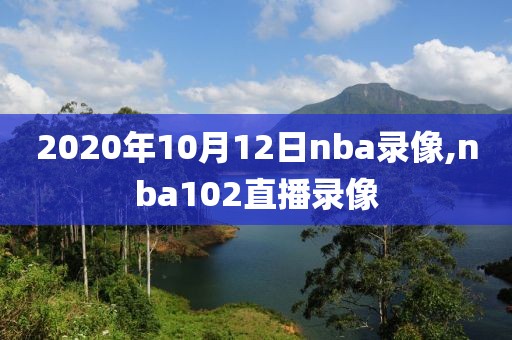 2020年10月12日nba录像,nba102直播录像