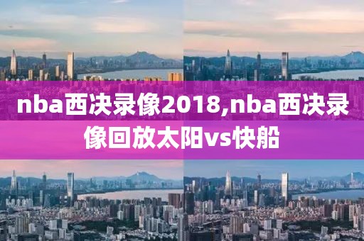 nba西决录像2018,nba西决录像回放太阳vs快船