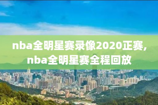 nba全明星赛录像2020正赛,nba全明星赛全程回放