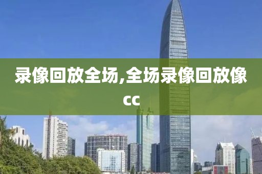 录像回放全场,全场录像回放像cc