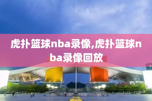 虎扑篮球nba录像,虎扑篮球nba录像回放