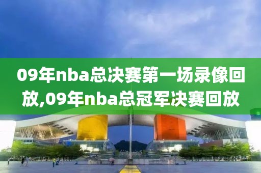 09年nba总决赛第一场录像回放,09年nba总冠军决赛回放