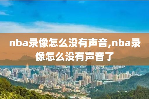 nba录像怎么没有声音,nba录像怎么没有声音了