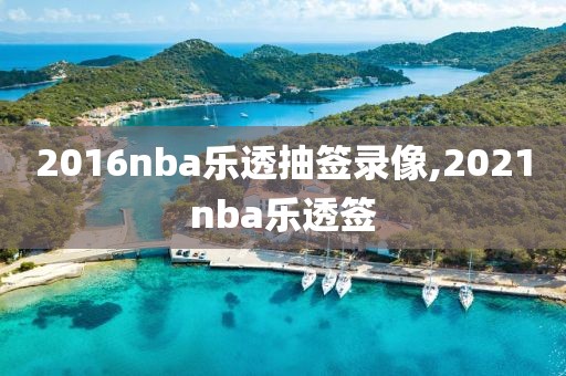 2016nba乐透抽签录像,2021nba乐透签