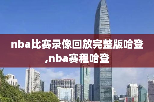 nba比赛录像回放完整版哈登,nba赛程哈登