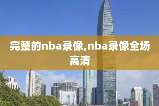 完整的nba录像,nba录像全场高清