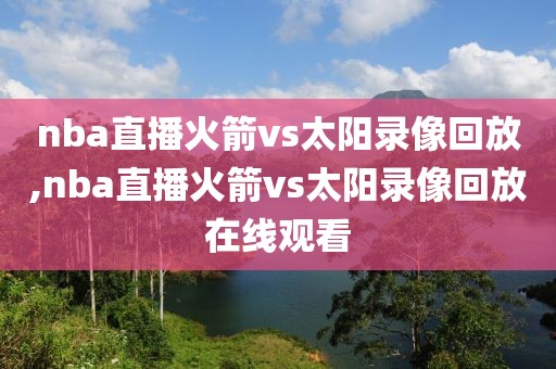 nba直播火箭vs太阳录像回放,nba直播火箭vs太阳录像回放在线观看