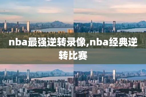 nba最强逆转录像,nba经典逆转比赛