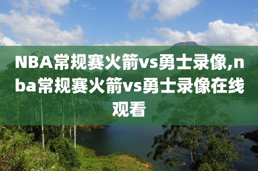 NBA常规赛火箭vs勇士录像,nba常规赛火箭vs勇士录像在线观看