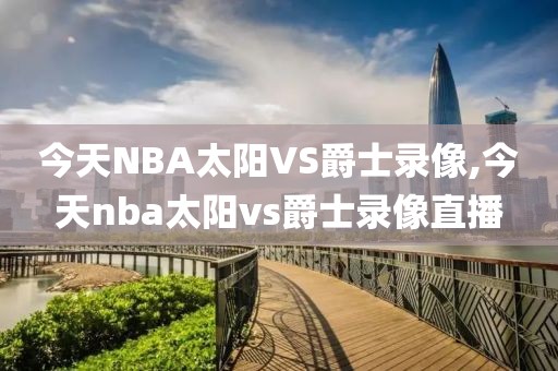 今天NBA太阳VS爵士录像,今天nba太阳vs爵士录像直播