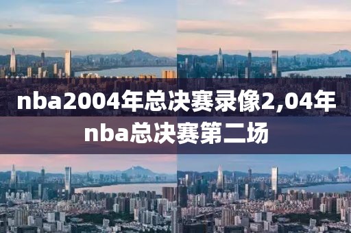 nba2004年总决赛录像2,04年nba总决赛第二场