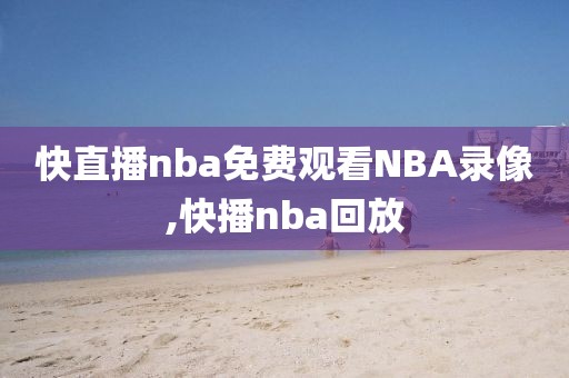 快直播nba免费观看NBA录像,快播nba回放