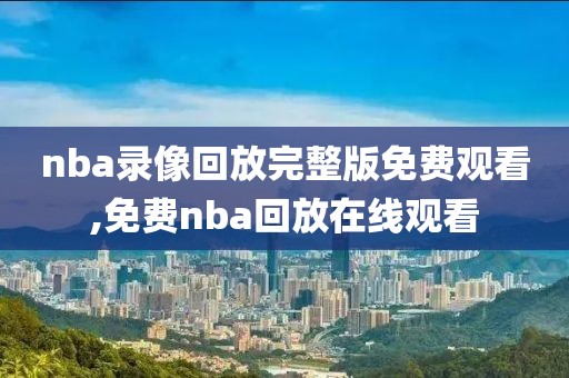 nba录像回放完整版免费观看,免费nba回放在线观看