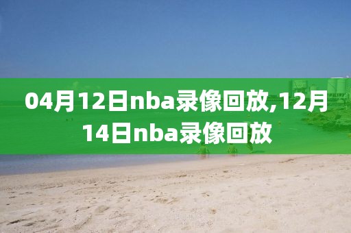 04月12日nba录像回放,12月14日nba录像回放