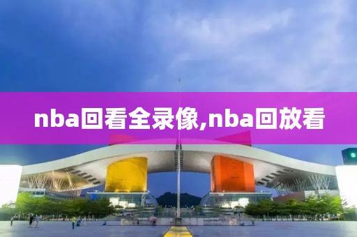 nba回看全录像,nba回放看