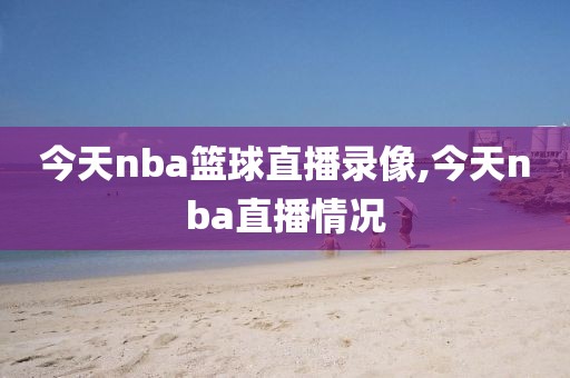 今天nba篮球直播录像,今天nba直播情况