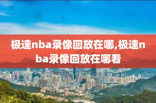 极速nba录像回放在哪,极速nba录像回放在哪看