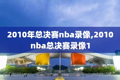 2010年总决赛nba录像,2010nba总决赛录像1