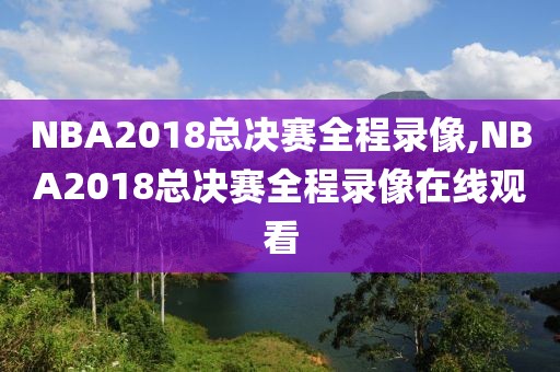 NBA2018总决赛全程录像,NBA2018总决赛全程录像在线观看