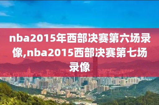 nba2015年西部决赛第六场录像,nba2015西部决赛第七场录像