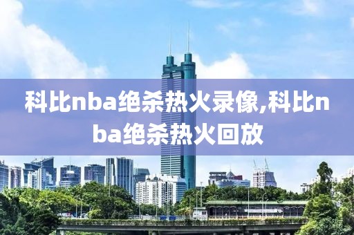 科比nba绝杀热火录像,科比nba绝杀热火回放