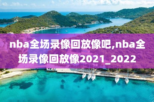 nba全场录像回放像吧,nba全场录像回放像2021_2022