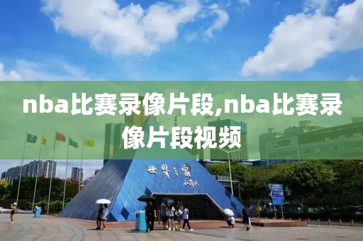 nba比赛录像片段,nba比赛录像片段视频