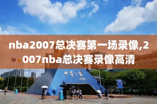 nba2007总决赛第一场录像,2007nba总决赛录像高清