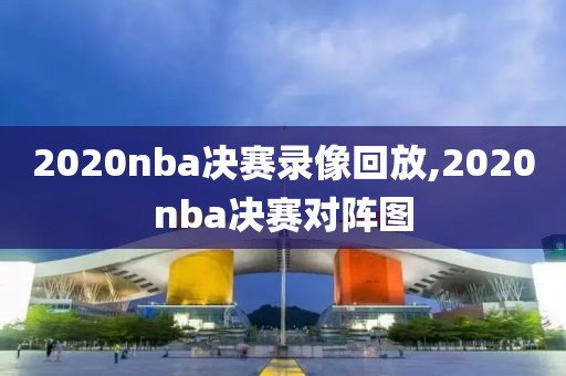 2020nba决赛录像回放,2020nba决赛对阵图