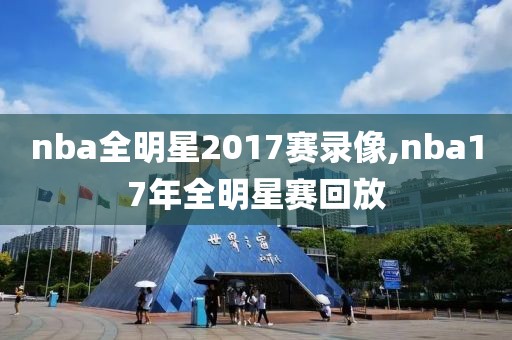 nba全明星2017赛录像,nba17年全明星赛回放