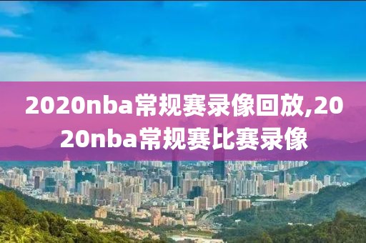 2020nba常规赛录像回放,2020nba常规赛比赛录像