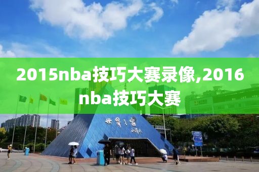 2015nba技巧大赛录像,2016nba技巧大赛