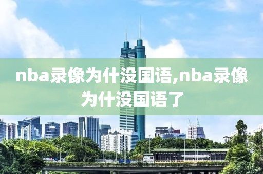 nba录像为什没国语,nba录像为什没国语了