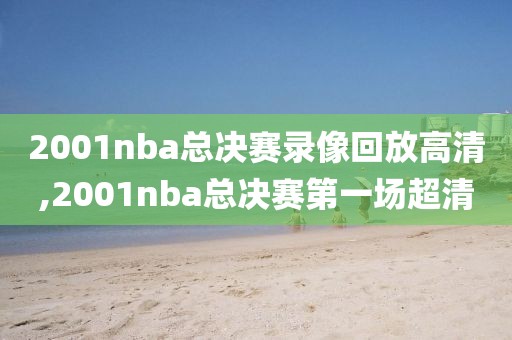 2001nba总决赛录像回放高清,2001nba总决赛第一场超清