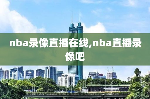 nba录像直播在线,nba直播录像吧