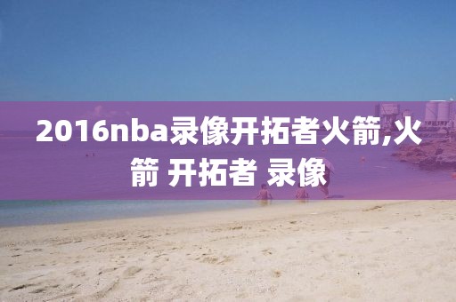 2016nba录像开拓者火箭,火箭 开拓者 录像