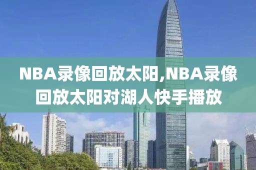 NBA录像回放太阳,NBA录像回放太阳对湖人快手播放