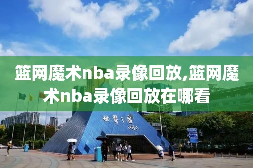 篮网魔术nba录像回放,篮网魔术nba录像回放在哪看