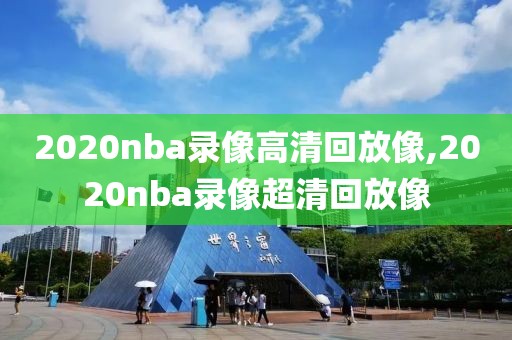 2020nba录像高清回放像,2020nba录像超清回放像