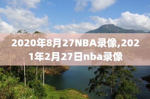 2020年8月27NBA录像,2021年2月27日nba录像